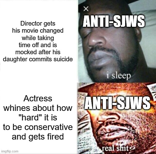 Sleeping Shaq Meme | Director gets his movie changed while taking time off and is mocked after his daughter commits suicide; ANTI-SJWS; ANTI-SJWS; Actress whines about how "hard" it is to be conservative and gets fired | image tagged in memes,sleeping shaq | made w/ Imgflip meme maker