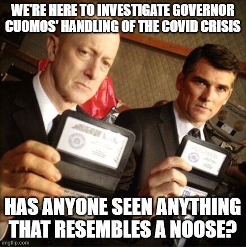 FBI | WE'RE HERE TO INVESTIGATE GOVERNOR CUOMOS' HANDLING OF THE COVID CRISIS; HAS ANYONE SEEN ANYTHING THAT RESEMBLES A NOOSE? | image tagged in fbi | made w/ Imgflip meme maker
