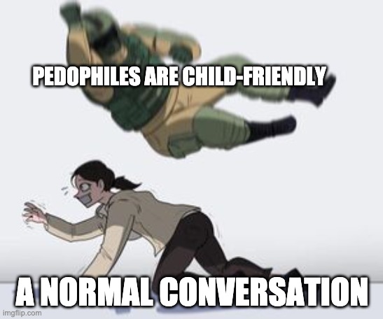 shower thoughts |  PEDOPHILES ARE CHILD-FRIENDLY; A NORMAL CONVERSATION | image tagged in normal conversation,shower thoughts | made w/ Imgflip meme maker