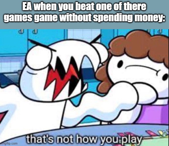 EA in a nutshell | EA when you beat one of there games game without spending money: | image tagged in that's not how you play,ea,money | made w/ Imgflip meme maker