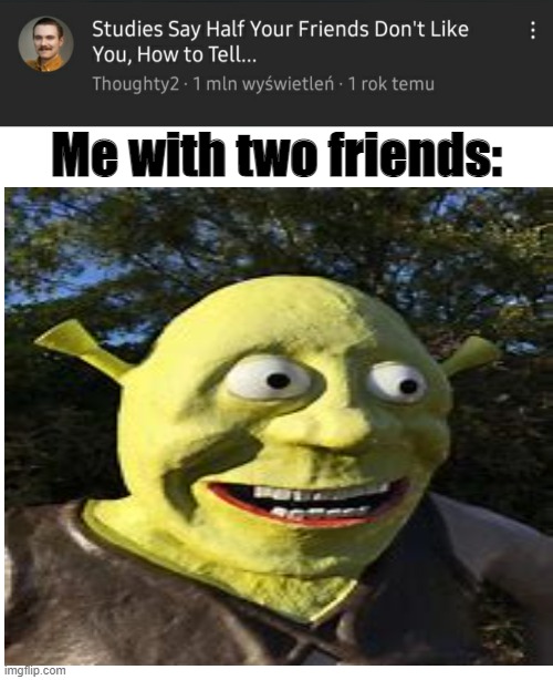 Me with two friends: | image tagged in memes,blank transparent square | made w/ Imgflip meme maker