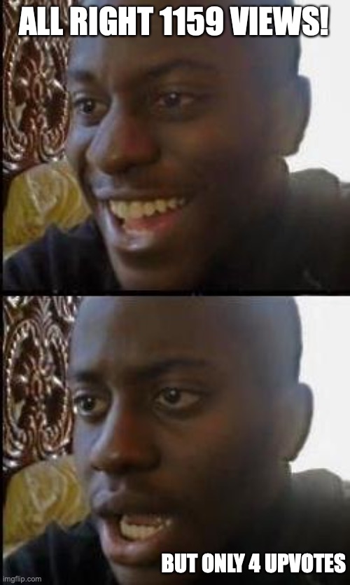 Disappointed Black Guy | ALL RIGHT 1159 VIEWS! BUT ONLY 4 UPVOTES | image tagged in disappointed black guy | made w/ Imgflip meme maker