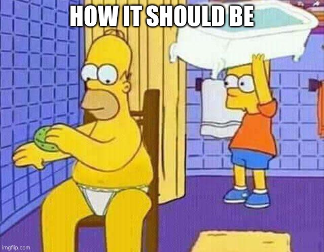 Bart hitting Homer with a bathtub | HOW IT SHOULD BE | image tagged in bart hitting homer with a bathtub | made w/ Imgflip meme maker