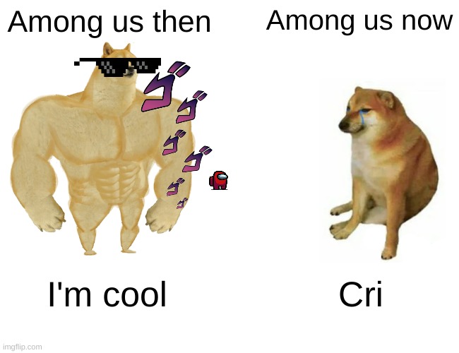 Buff Doge vs. Cheems | Among us then; Among us now; I'm cool; Cri | image tagged in memes,buff doge vs cheems | made w/ Imgflip meme maker