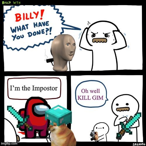 Billy the impostor | I’m the Impostor; Oh well KILL GIM | image tagged in billy what have you done,minecraft,among us,memes | made w/ Imgflip meme maker