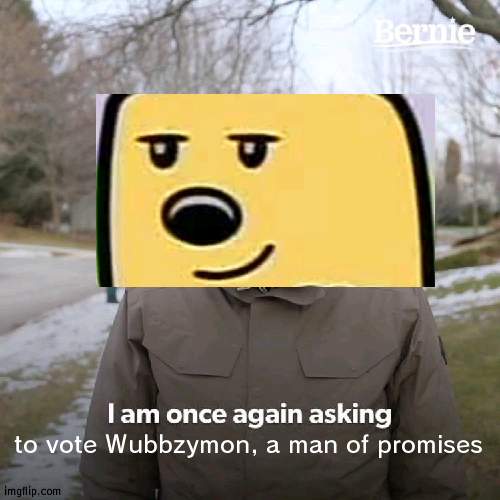 Wubbzymon keeps his promises | to vote Wubbzymon, a man of promises | image tagged in memes,bernie i am once again asking for your support,promise,wubbzy,wubbzymon | made w/ Imgflip meme maker