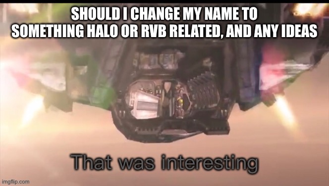Hmmmm | SHOULD I CHANGE MY NAME TO SOMETHING HALO OR RVB RELATED, AND ANY IDEAS | image tagged in washington that was interesting | made w/ Imgflip meme maker