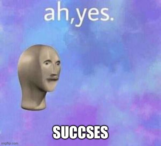 Ah yes | SUCCSES | image tagged in ah yes | made w/ Imgflip meme maker