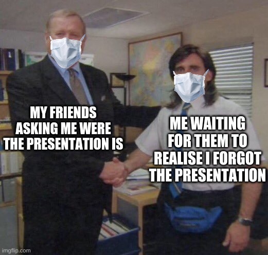the office congratulations | MY FRIENDS ASKING ME WERE THE PRESENTATION IS; ME WAITING FOR THEM TO REALISE I FORGOT THE PRESENTATION | image tagged in the office congratulations,meme,funnymemes,memes | made w/ Imgflip meme maker