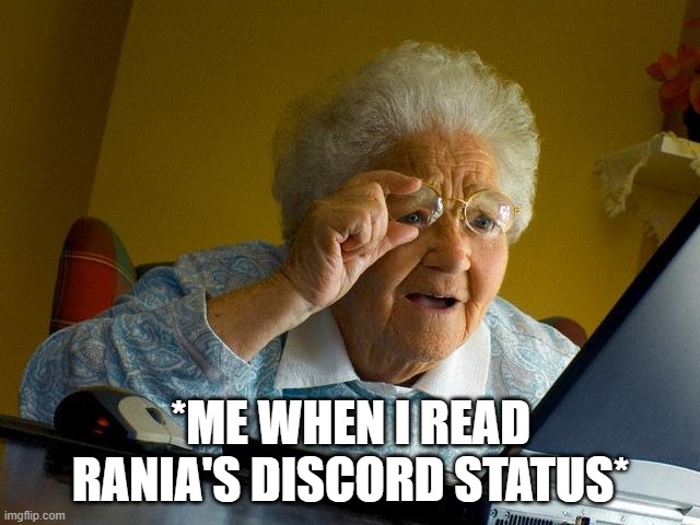 Grandma Finds The Internet Meme | *ME WHEN I READ RANIA'S DISCORD STATUS* | image tagged in memes,grandma finds the internet | made w/ Imgflip meme maker