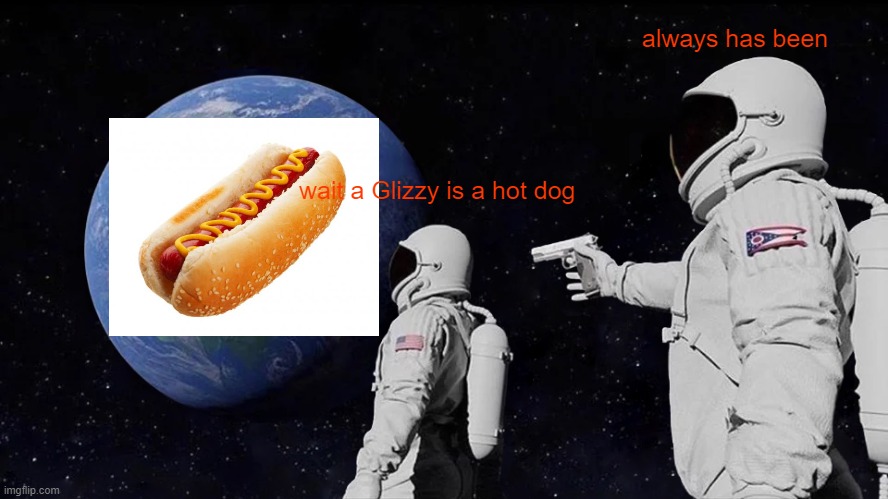 a hot dog will always be a hot dog | always has been; wait a Glizzy is a hot dog | image tagged in memes,always has been | made w/ Imgflip meme maker