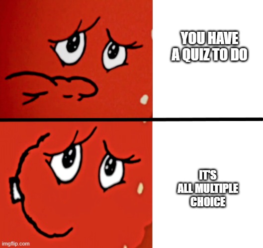 Thank God! | YOU HAVE A QUIZ TO DO; IT'S ALL MULTIPLE CHOICE | image tagged in meatwad sad to happy,exams | made w/ Imgflip meme maker