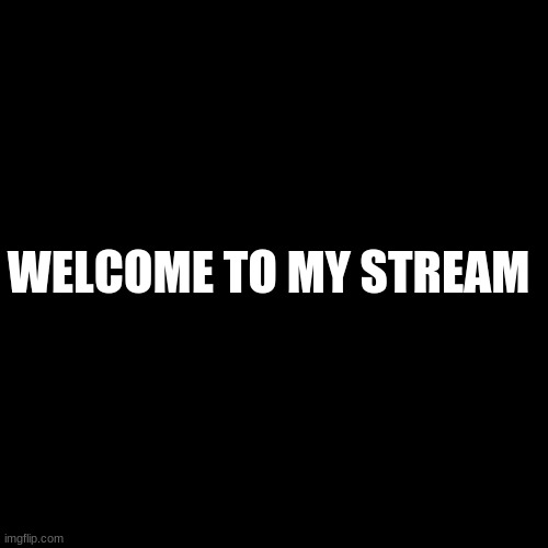 Blank Transparent Square | WELCOME TO MY STREAM | image tagged in memes,blank transparent square | made w/ Imgflip meme maker
