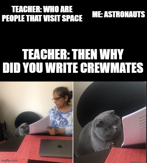 this is my opinion | ME: ASTRONAUTS; TEACHER: WHO ARE PEOPLE THAT VISIT SPACE; TEACHER: THEN WHY DID YOU WRITE CREWMATES | image tagged in then why did you write | made w/ Imgflip meme maker