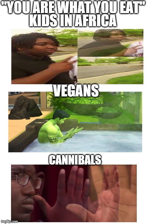 "YOU ARE WHAT YOU EAT"; KIDS IN AFRICA; VEGANS; CANNIBALS | image tagged in blank white template | made w/ Imgflip meme maker