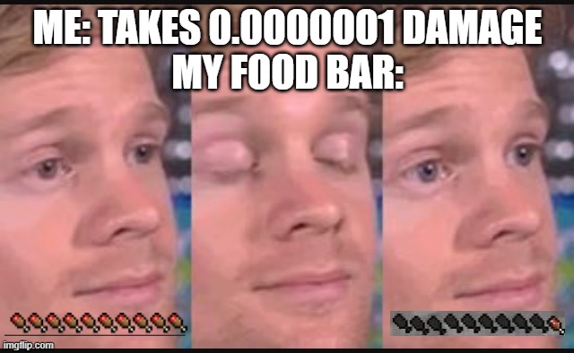 Blinking guy | ME: TAKES 0.0000001 DAMAGE
MY FOOD BAR: | image tagged in blinking guy,minecraft,survival | made w/ Imgflip meme maker