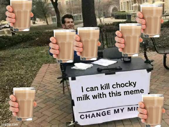 Can I kill Chocky milk? | I can kill chocky milk with this meme | image tagged in memes,change my mind,choccy milk | made w/ Imgflip meme maker