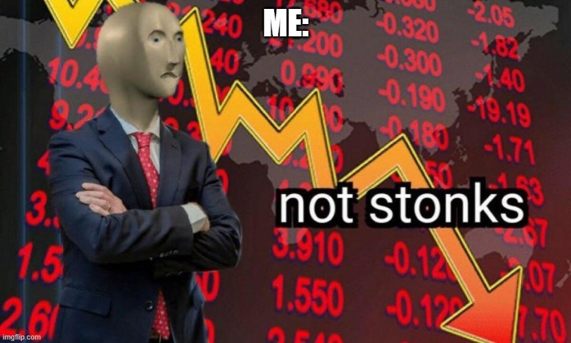Not stonks | ME: | image tagged in not stonks | made w/ Imgflip meme maker