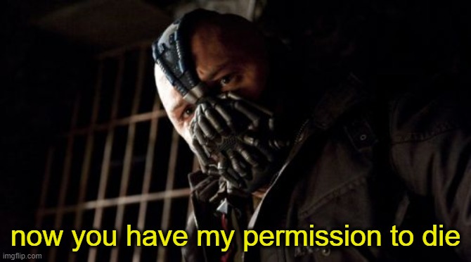 Permission Bane Meme | now you have my permission to die | image tagged in memes,permission bane | made w/ Imgflip meme maker