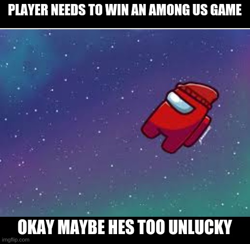 Player(Among Us: Gametoons) | PLAYER NEEDS TO WIN AN AMONG US GAME; OKAY MAYBE HES TOO UNLUCKY | image tagged in blank white template | made w/ Imgflip meme maker