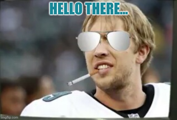 Cool Nick Foles | HELLO THERE... | image tagged in cool nick foles | made w/ Imgflip meme maker