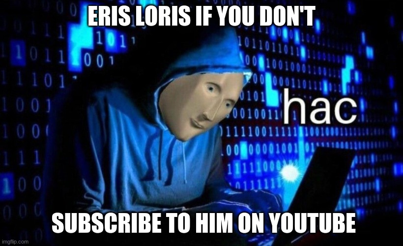 Hack! | ERIS LORIS IF YOU DON'T; SUBSCRIBE TO HIM ON YOUTUBE | image tagged in hac | made w/ Imgflip meme maker