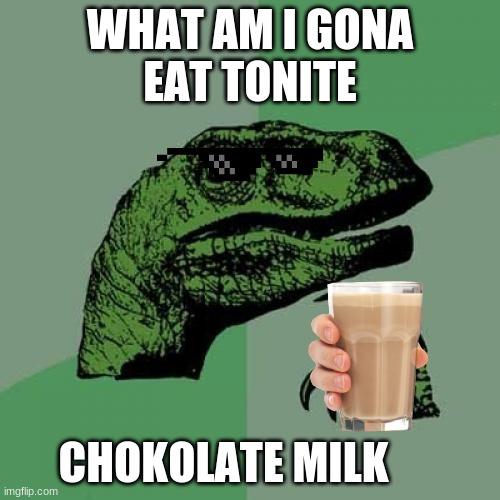 Philosoraptor Meme | WHAT AM I GONA
EAT TONITE; CHOKOLATE MILK | image tagged in memes,philosoraptor | made w/ Imgflip meme maker