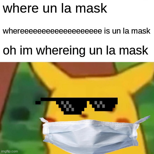 Surprised Pikachu | where un la mask; whereeeeeeeeeeeeeeeeeee is un la mask; oh im whereing un la mask | image tagged in memes,surprised pikachu | made w/ Imgflip meme maker