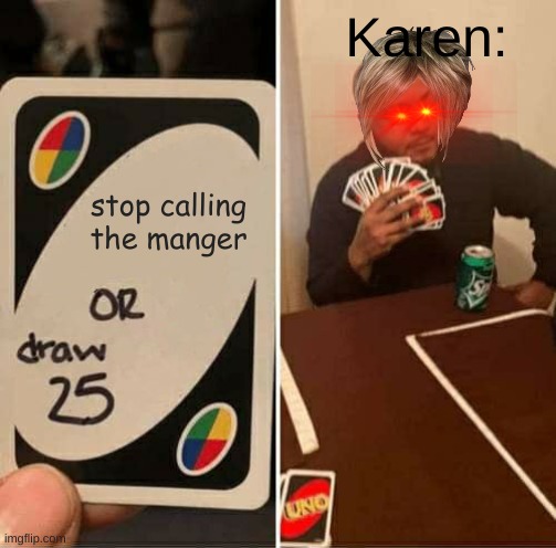 UNO Draw 25 Cards | Karen:; stop calling the manger | image tagged in memes,uno draw 25 cards | made w/ Imgflip meme maker