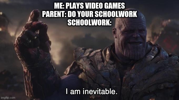 I am inevitable | ME: PLAYS VIDEO GAMES
PARENT: DO YOUR SCHOOLWORK
SCHOOLWORK: | image tagged in thanos,homework,school,work | made w/ Imgflip meme maker