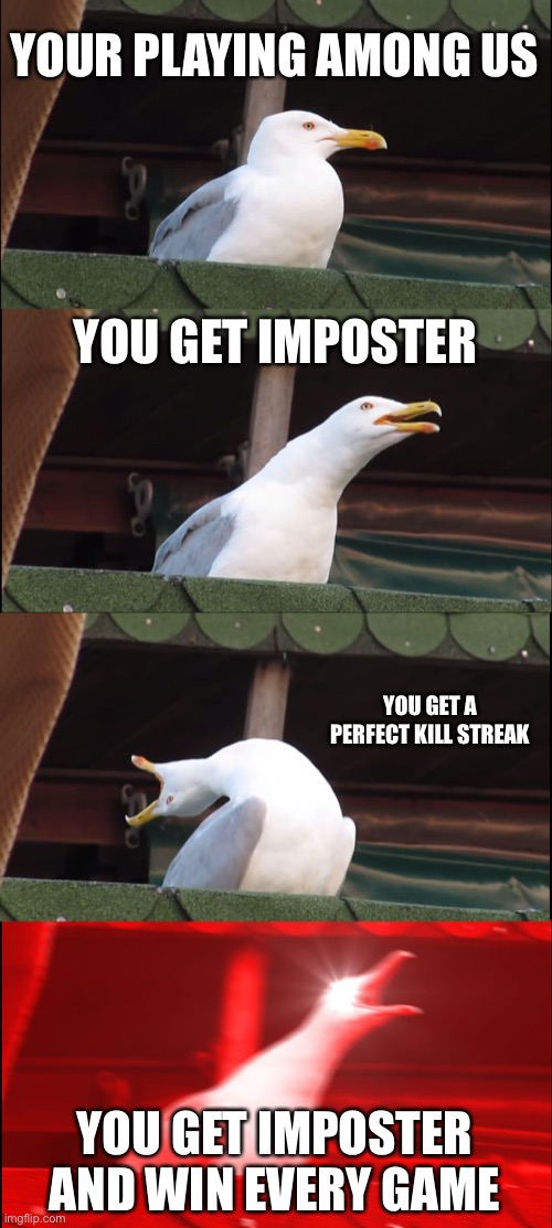 Inhaling Seagull | YOUR PLAYING AMONG US; YOU GET IMPOSTER; YOU GET A PERFECT KILL STREAK; YOU GET IMPOSTER AND WIN EVERY GAME | image tagged in memes,inhaling seagull | made w/ Imgflip meme maker