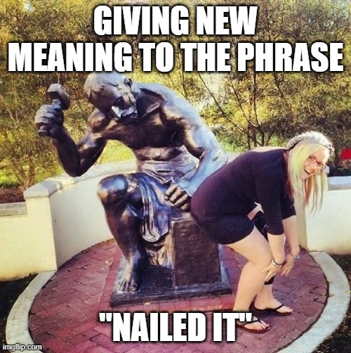 Nailed It - Tapping a PAWG | GIVING NEW MEANING TO THE PHRASE; "NAILED IT" | image tagged in nailed it,pawg,hammer,statue | made w/ Imgflip meme maker