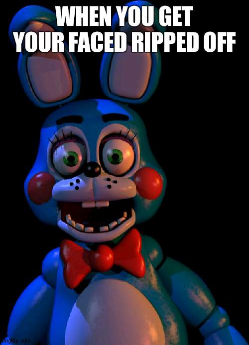 Toy Bonnie did not survive the night | WHEN YOU GET YOUR FACED RIPPED OFF | image tagged in toy bonnie fnaf,fnaf,song | made w/ Imgflip meme maker
