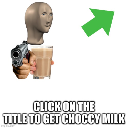 https://www.youtube.com/watch?v=dQw4w9WgXcQ | CLICK ON THE TITLE TO GET CHOCCY MILK | image tagged in memes,blank transparent square | made w/ Imgflip meme maker