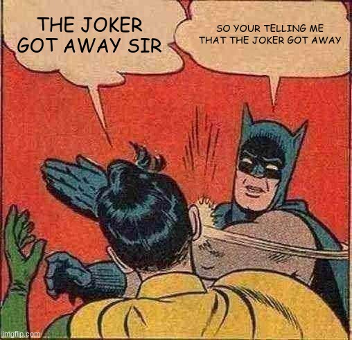 Batman Slapping Robin | THE JOKER GOT AWAY SIR; SO YOUR TELLING ME THAT THE JOKER GOT AWAY | image tagged in memes,batman slapping robin | made w/ Imgflip meme maker