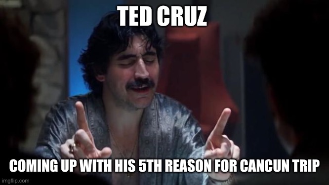 FledCruz | TED CRUZ; COMING UP WITH HIS 5TH REASON FOR CANCUN TRIP | image tagged in ted cruz | made w/ Imgflip meme maker