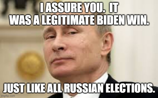 I ASSURE YOU.  IT WAS A LEGITIMATE BIDEN WIN. JUST LIKE ALL RUSSIAN ELECTIONS. | made w/ Imgflip meme maker