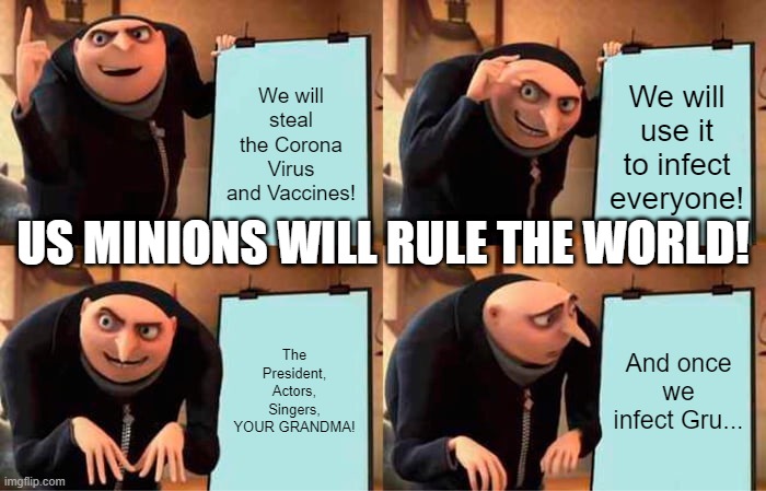 Corona Minion Takeover | We will steal the Corona Virus and Vaccines! We will use it to infect everyone! US MINIONS WILL RULE THE WORLD! The President, Actors, Singers, YOUR GRANDMA! And once we infect Gru... | image tagged in memes,gru's plan | made w/ Imgflip meme maker