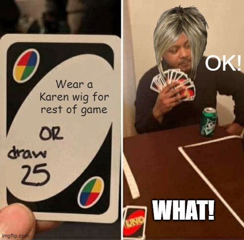 KAREN DUDE! | OK! Wear a Karen wig for rest of game; WHAT! | image tagged in memes,uno draw 25 cards | made w/ Imgflip meme maker