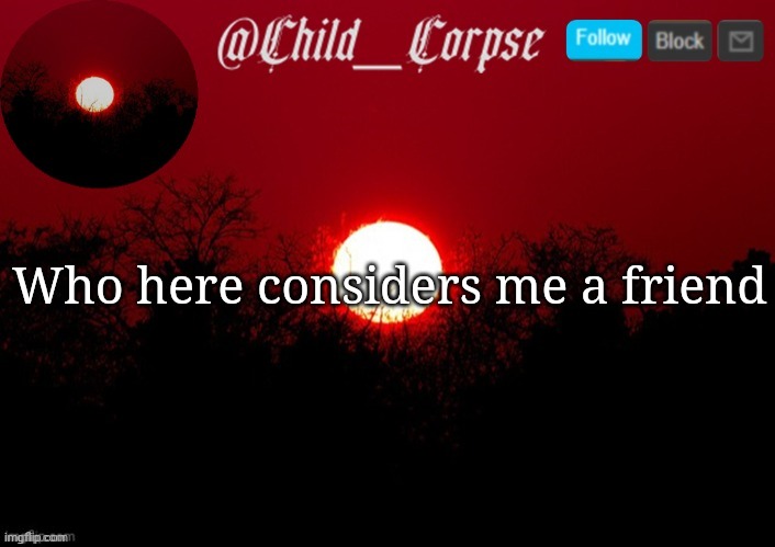 Bored | Who here considers me a friend | image tagged in child_corpse announcement template | made w/ Imgflip meme maker