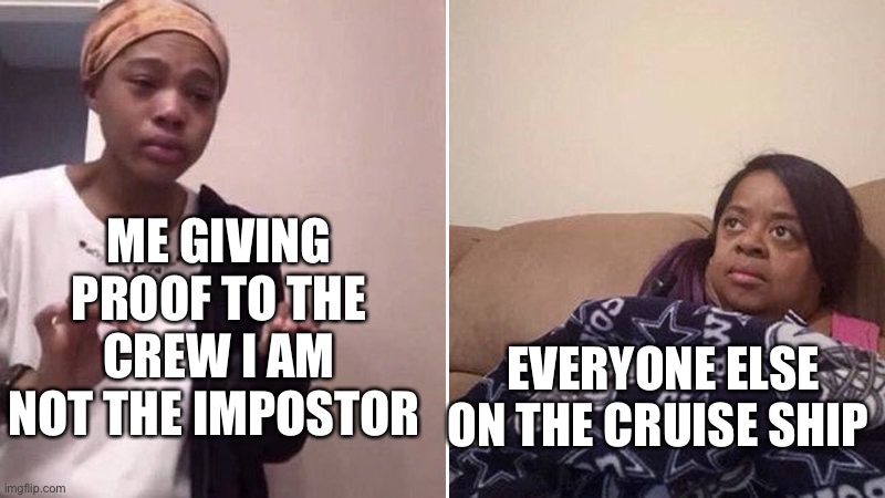 Lol | ME GIVING PROOF TO THE CREW I AM NOT THE IMPOSTOR; EVERYONE ELSE ON THE CRUISE SHIP | image tagged in me explaining to my mom | made w/ Imgflip meme maker