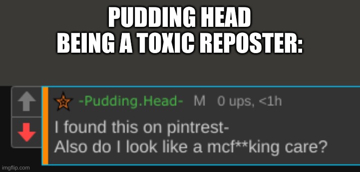 PUDDING HEAD BEING A TOXIC REPOSTER: | made w/ Imgflip meme maker