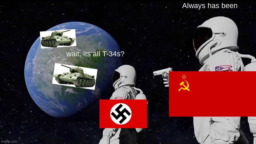 ww2 in a nutshell: | Always has been; wait, its all T-34s? | image tagged in memes,always has been,ww2,historical meme | made w/ Imgflip meme maker