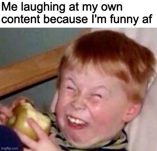 Me laughing at my own content because I'm funny af | image tagged in blank white template,sarcastic laughing kid | made w/ Imgflip meme maker