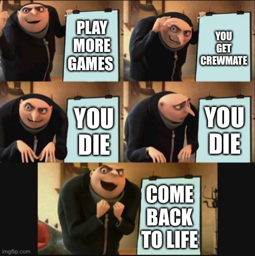 5 panel gru meme | PLAY MORE GAMES YOU GET CREWMATE YOU DIE YOU DIE COME BACK TO LIFE | image tagged in 5 panel gru meme | made w/ Imgflip meme maker