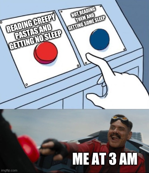 Robotnik Button | NOT READING THEM AND GETTING SOME SLEEP; READING CREEPY PASTAS AND GETTING NO SLEEP; ME AT 3 AM | image tagged in robotnik button | made w/ Imgflip meme maker