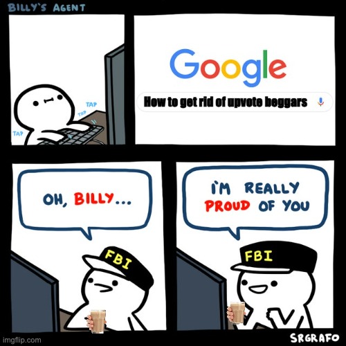 Billy's FBI Agent | How to get rid of upvote beggars | image tagged in billy's fbi agent | made w/ Imgflip meme maker