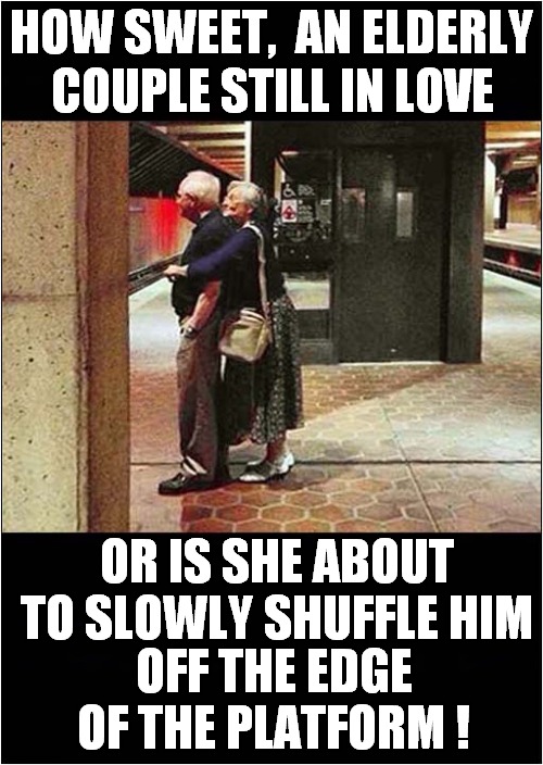 Is It Love Or Hate ? | HOW SWEET,  AN ELDERLY; COUPLE STILL IN LOVE; OR IS SHE ABOUT TO SLOWLY SHUFFLE HIM; OFF THE EDGE OF THE PLATFORM ! | image tagged in love,hate,elderly,couples | made w/ Imgflip meme maker
