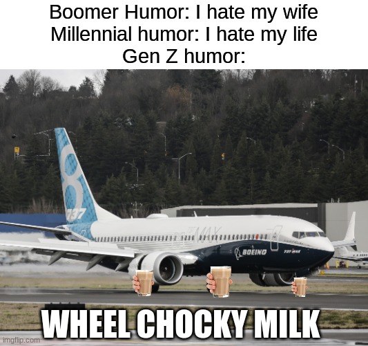 Only Aviation enthusiasts will understand | Boomer Humor: I hate my wife
Millennial humor: I hate my life
Gen Z humor:; WHEEL CHOCKY MILK | image tagged in the 737 max | made w/ Imgflip meme maker