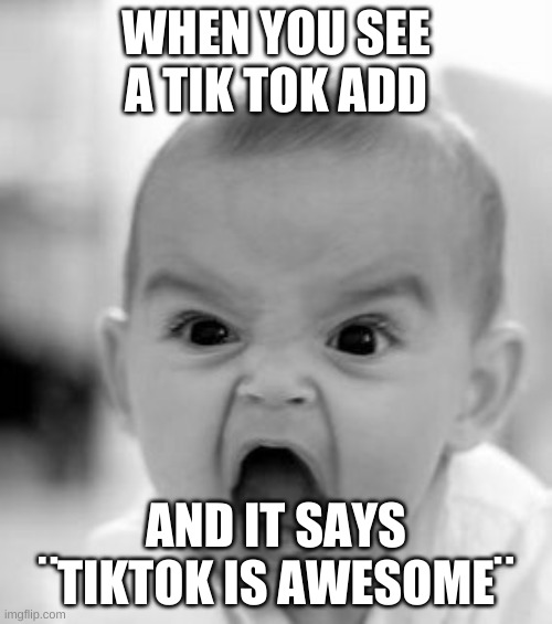 Angry Baby Meme | WHEN YOU SEE A TIK TOK ADD; AND IT SAYS ¨TIKTOK IS AWESOME¨ | image tagged in memes,angry baby | made w/ Imgflip meme maker